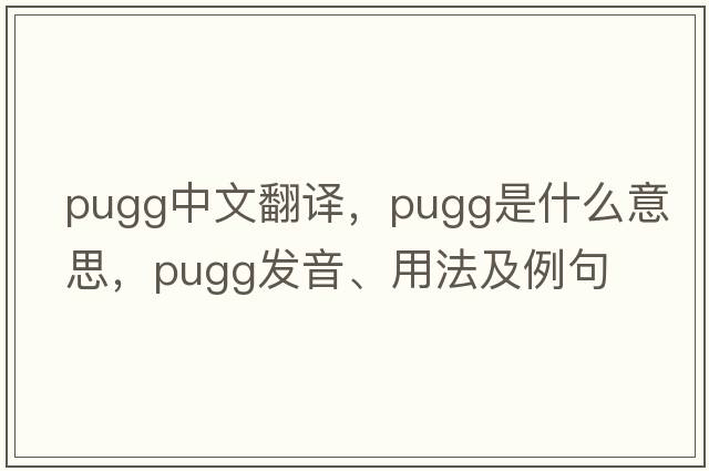 pugg中文翻譯，pugg是什么意思，pugg發(fā)音、用法及例句