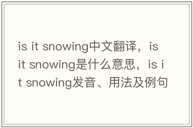 Is it snowing中文翻譯，Is it snowing是什么意思，Is it snowing發(fā)音、用法及例句