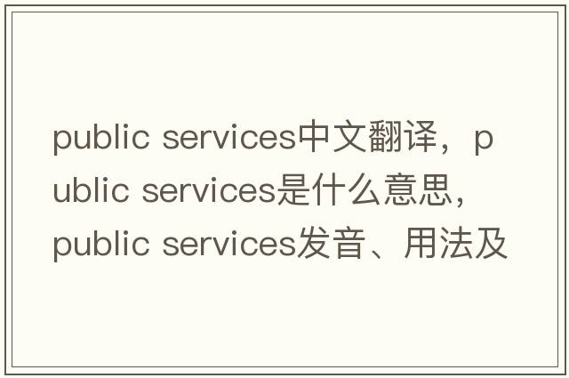 public services中文翻譯，public services是什么意思，public services發(fā)音、用法及例句