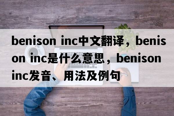 benison inc中文翻譯，benison inc是什么意思，benison inc發(fā)音、用法及例句