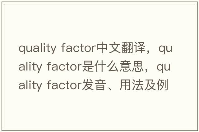 quality factor中文翻譯，quality factor是什么意思，quality factor發(fā)音、用法及例句