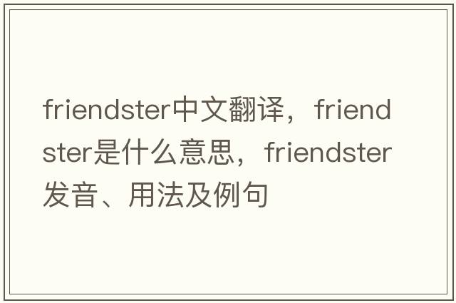 Friendster中文翻譯，Friendster是什么意思，Friendster發(fā)音、用法及例句