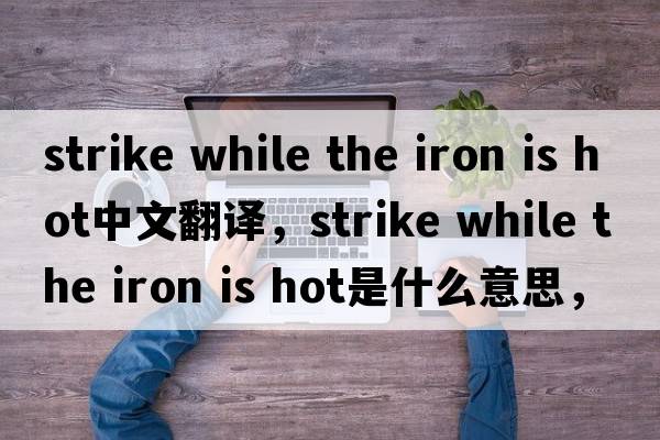 strike while the iron is hot中文翻譯，strike while the iron is hot是什么意思，strike while the iron is hot發(fā)音、用法
