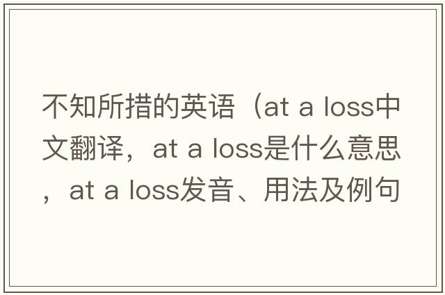 不知所措的英語(yǔ)（at a loss中文翻譯，at a loss是什么意思，at a loss發(fā)音、用法及例句）