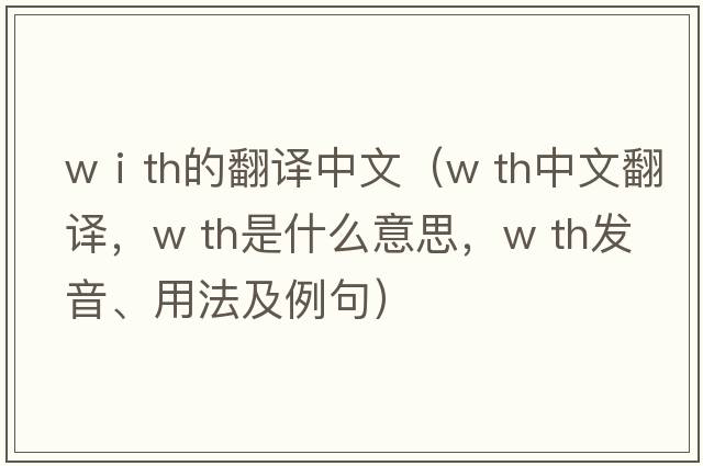 wⅰth的翻譯中文（w th中文翻譯，w th是什么意思，w th發(fā)音、用法及例句）