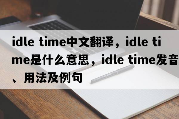 idle time中文翻譯，idle time是什么意思，idle time發(fā)音、用法及例句