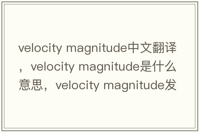 velocity magnitude中文翻譯，velocity magnitude是什么意思，velocity magnitude發(fā)音、用法及例句