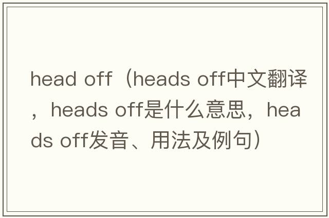 head off（heads off中文翻譯，heads off是什么意思，heads off發(fā)音、用法及例句）