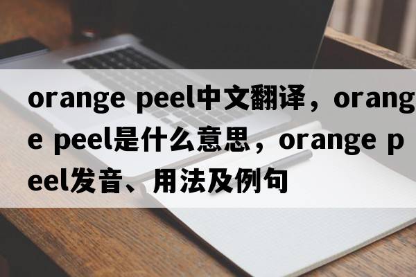 orange peel中文翻譯，orange peel是什么意思，orange peel發(fā)音、用法及例句