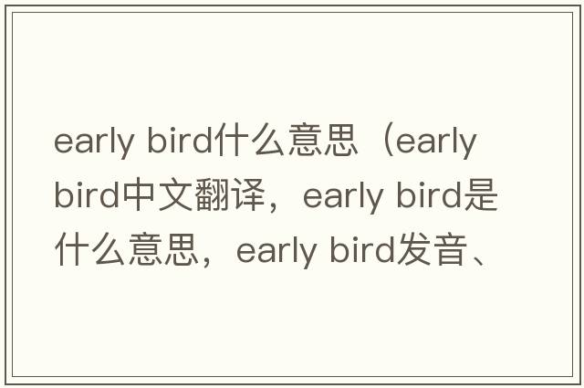 early bird什么意思（early bird中文翻譯，early bird是什么意思，early bird發(fā)音、用法及例句）