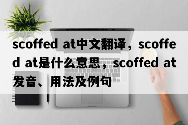 scoffed at中文翻譯，scoffed at是什么意思，scoffed at發(fā)音、用法及例句