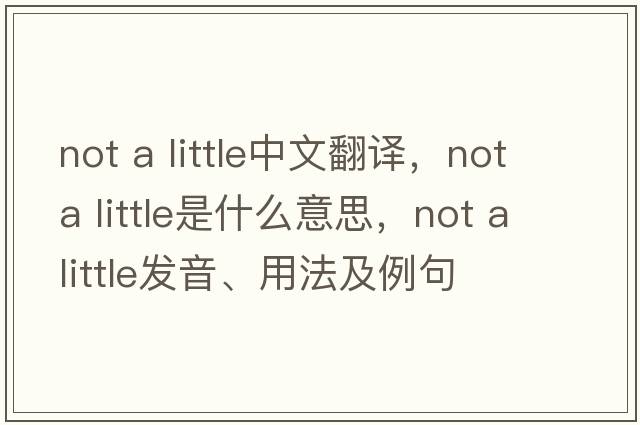 not a little中文翻譯，not a little是什么意思，not a little發(fā)音、用法及例句