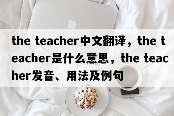 the teacher中文翻譯，the teacher是什么意思，the teacher發(fā)音、用法及例句
