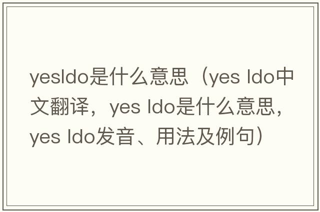 yesldo是什么意思（Yes ldo中文翻譯，Yes ldo是什么意思，Yes ldo發(fā)音、用法及例句）