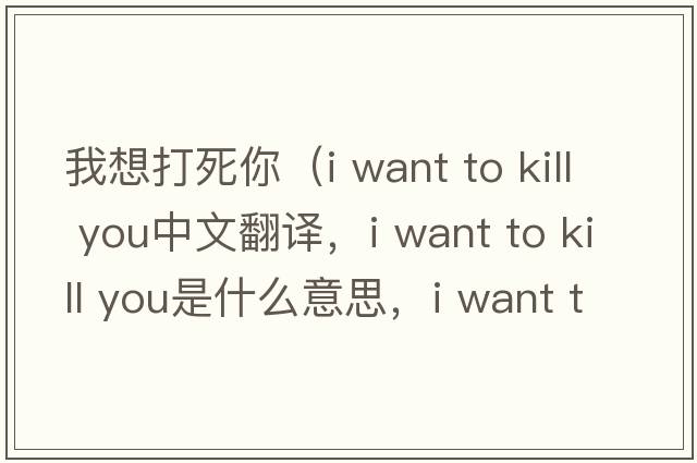 我想打死你（i want to kill you中文翻譯，i want to kill you是什么意思，i want to kill you發(fā)音、用法及例句）