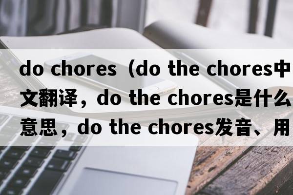 do chores（do the chores中文翻譯，do the chores是什么意思，do the chores發(fā)音、用法及例句）