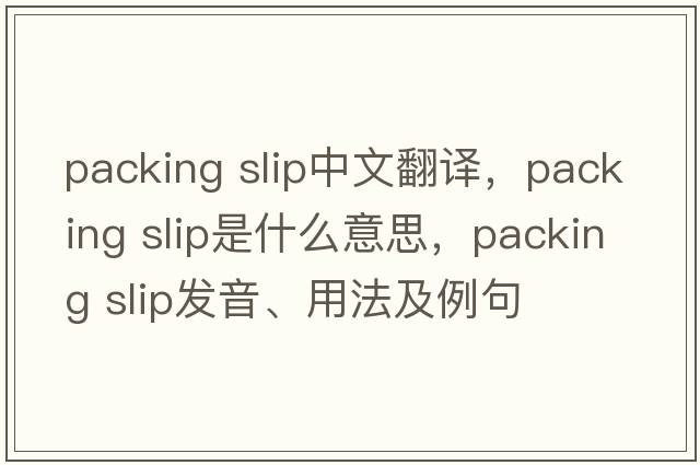 packing slip中文翻譯，packing slip是什么意思，packing slip發(fā)音、用法及例句
