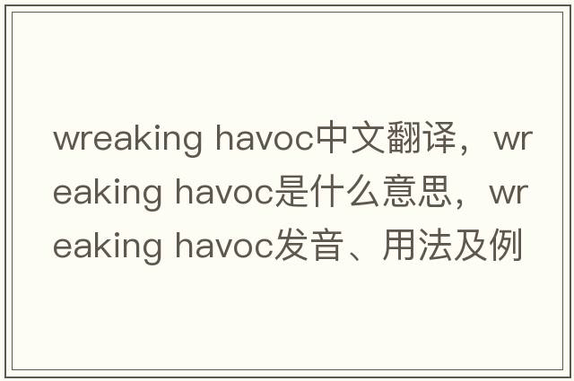 wreaking havoc中文翻譯，wreaking havoc是什么意思，wreaking havoc發(fā)音、用法及例句