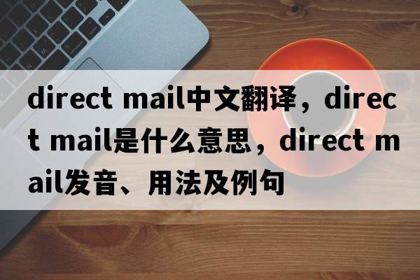 direct mail中文翻譯，direct mail是什么意思，direct mail發(fā)音、用法及例句