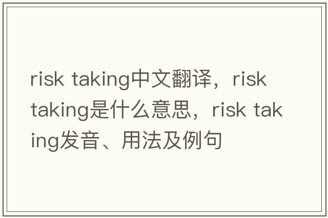 risk taking中文翻譯，risk taking是什么意思，risk taking發(fā)音、用法及例句