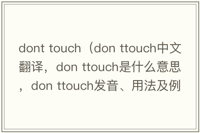 dont touch（don ttouch中文翻譯，don ttouch是什么意思，don ttouch發(fā)音、用法及例句）