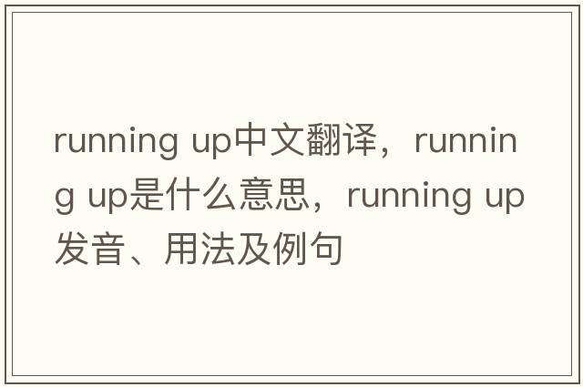 running up中文翻譯，running up是什么意思，running up發(fā)音、用法及例句