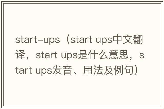 start-ups（start ups中文翻譯，start ups是什么意思，start ups發(fā)音、用法及例句）