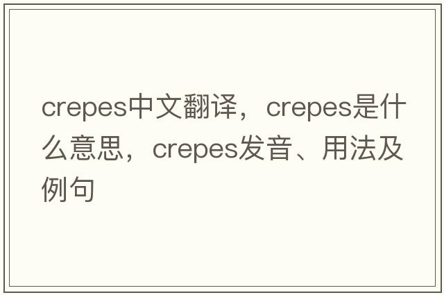 crepes中文翻譯，crepes是什么意思，crepes發(fā)音、用法及例句