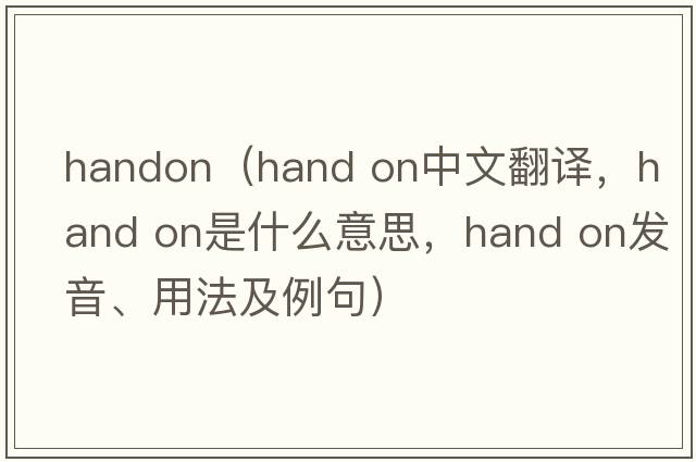 handon（hand on中文翻譯，hand on是什么意思，hand on發(fā)音、用法及例句）