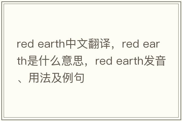 red earth中文翻譯，red earth是什么意思，red earth發(fā)音、用法及例句