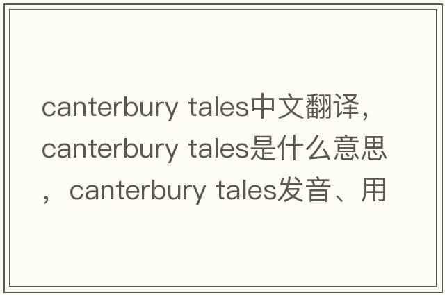 canterbury tales中文翻譯，canterbury tales是什么意思，canterbury tales發(fā)音、用法及例句