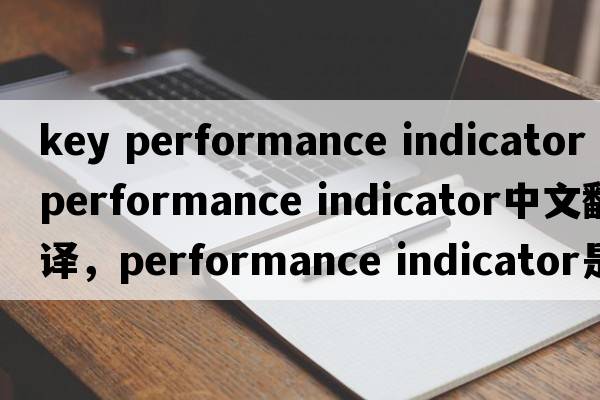 key performance indicator（performance indicator中文翻譯，performance indicator是什么意思，performance indicator