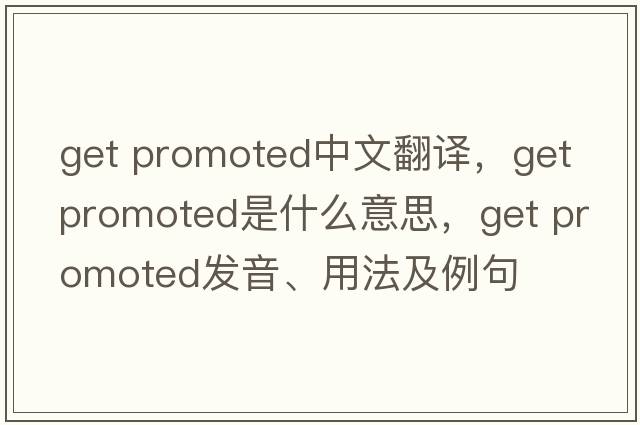 get promoted中文翻譯，get promoted是什么意思，get promoted發(fā)音、用法及例句