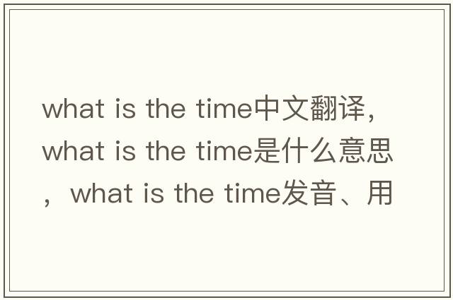 what is the time中文翻譯，what is the time是什么意思，what is the time發(fā)音、用法及例句