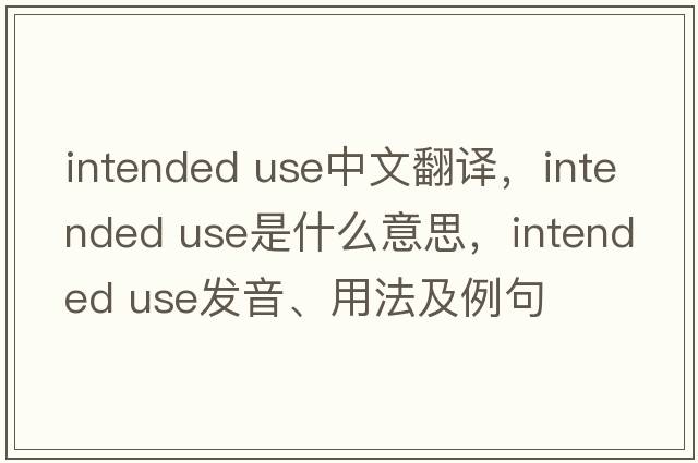 intended use中文翻譯，intended use是什么意思，intended use發(fā)音、用法及例句