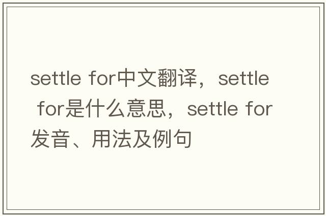 settle for中文翻譯，settle for是什么意思，settle for發(fā)音、用法及例句