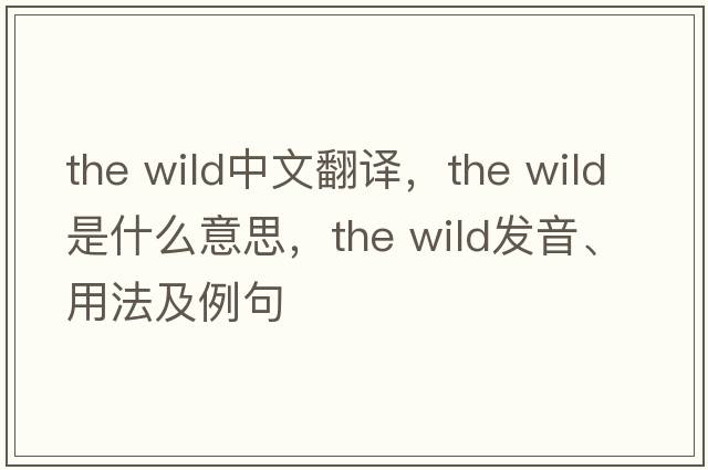 the wild中文翻譯，the wild是什么意思，the wild發(fā)音、用法及例句