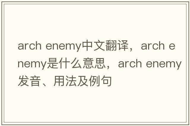 arch enemy中文翻譯，arch enemy是什么意思，arch enemy發(fā)音、用法及例句