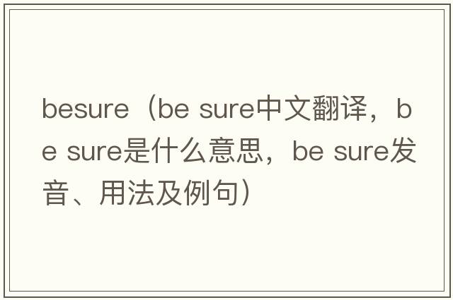 besure（be sure中文翻譯，be sure是什么意思，be sure發(fā)音、用法及例句）