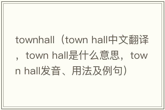 townhall（town hall中文翻譯，town hall是什么意思，town hall發(fā)音、用法及例句）