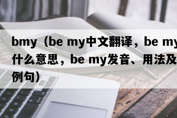 bmy（be my中文翻譯，be my是什么意思，be my發(fā)音、用法及例句）
