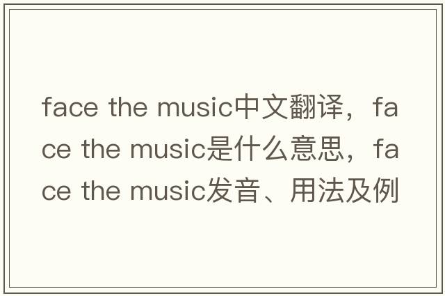 face the music中文翻譯，face the music是什么意思，face the music發(fā)音、用法及例句