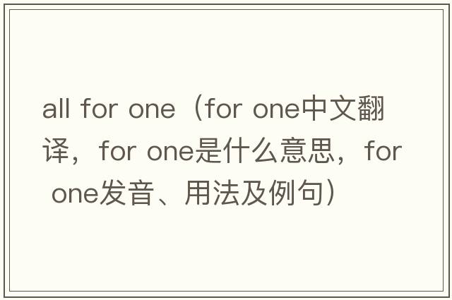 all for one（for one中文翻譯，for one是什么意思，for one發(fā)音、用法及例句）