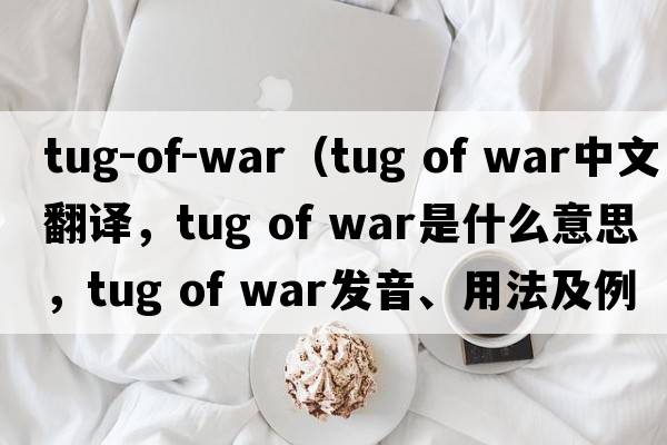 tug-of-war（tug of war中文翻譯，tug of war是什么意思，tug of war發(fā)音、用法及例句）