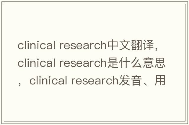 clinical research中文翻譯，clinical research是什么意思，clinical research發(fā)音、用法及例句