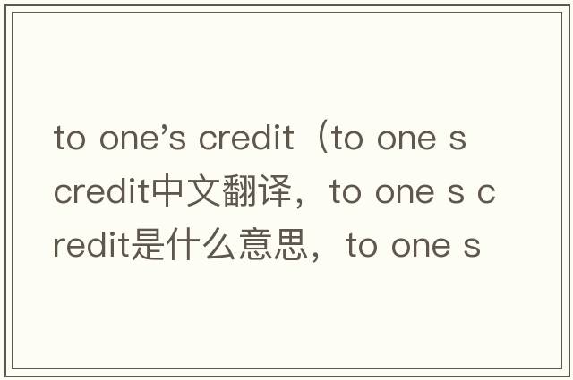 to one's credit（to one s credit中文翻譯，to one s credit是什么意思，to one s credit發(fā)音、用法及例句）