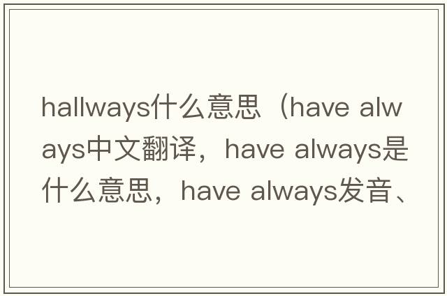 hallways什么意思（have always中文翻譯，have always是什么意思，have always發(fā)音、用法及例句）
