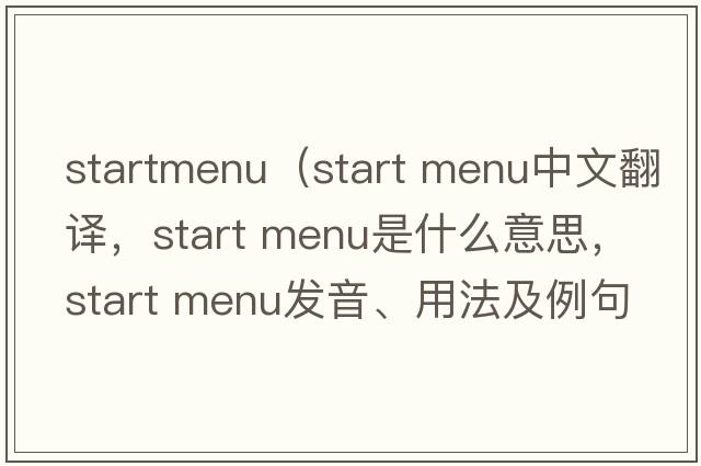 startmenu（start menu中文翻譯，start menu是什么意思，start menu發(fā)音、用法及例句）