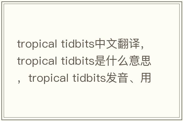 tropical tidbits中文翻譯，tropical tidbits是什么意思，tropical tidbits發(fā)音、用法及例句