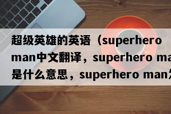 超級英雄的英語(yǔ)（superhero man中文翻譯，superhero man是什么意思，superhero man發(fā)音、用法及例句）
